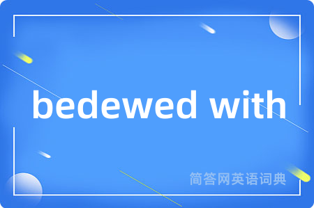 bedewed with是什么意思,bedewed with的中文翻译 bedewed with