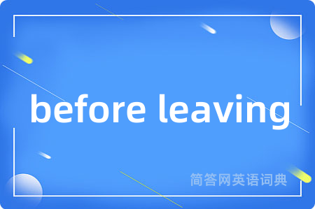 before leaving是什么意思,before leaving的中文翻译 before leaving