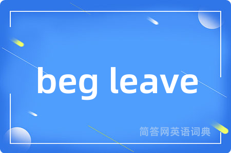 beg leave是什么意思,beg leave的中文翻译 beg leave
