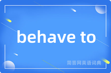 behave to是什么意思,behave to的中文翻译 behave to