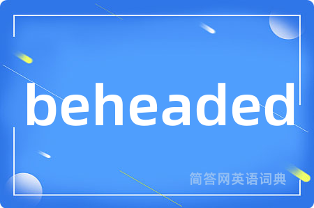 beheaded是什么意思,beheaded的中文翻译 beheaded
