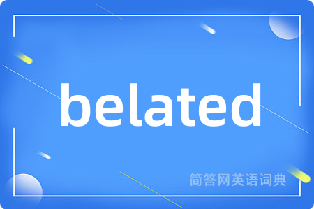 belated是什么意思,belated的中文翻译 belated