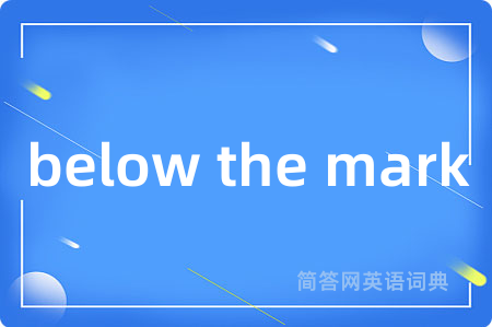 below the mark是什么意思,below the mark的中文翻译 below the mark