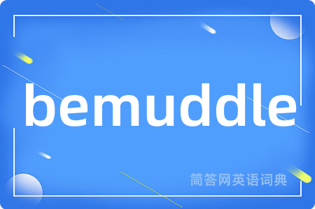 bemuddle是什么意思,bemuddle的中文翻译 bemuddle