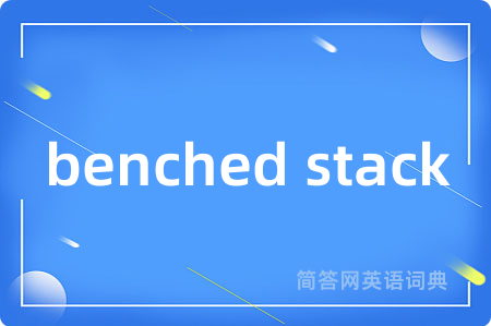 benched stack是什么意思,benched stack的中文翻译 benched stack