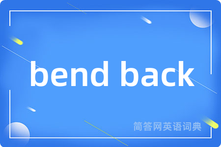 bend back是什么意思,bend back的中文翻译 bend back