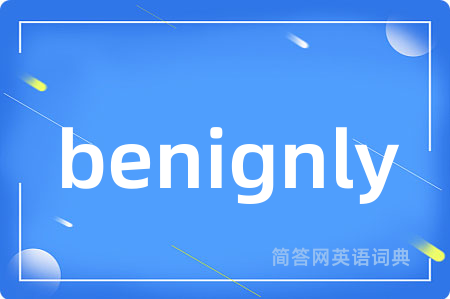 benignly