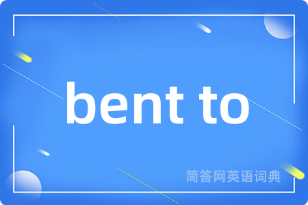 bent to是什么意思,bent to的中文翻译 bent to