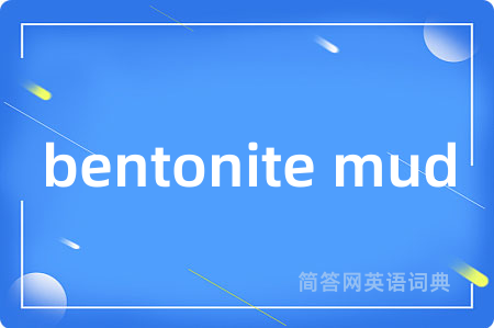 bentonite mud是什么意思,bentonite mud的中文翻译 bentonite mud