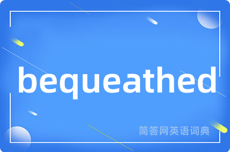 bequeathed是什么意思,bequeathed的中文翻译 bequeathed