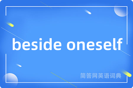 beside oneself是什么意思,beside oneself的中文翻译 beside oneself