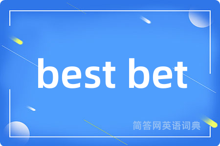 best bet是什么意思,best bet的中文翻译 best bet