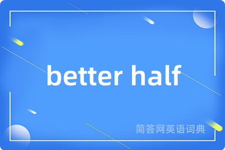 better half是什么意思,better half的中文翻译 better half