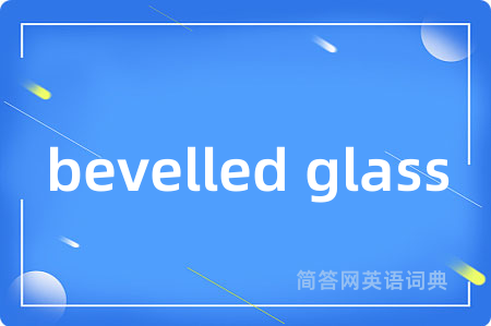 bevelled glass是什么意思,bevelled glass的中文翻译 bevelled glass