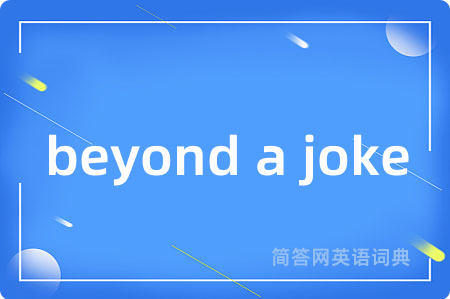 beyond a joke是什么意思,beyond a joke的中文翻译 beyond a joke
