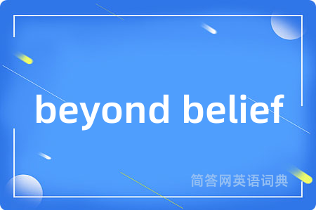 beyond belief是什么意思,beyond belief的中文翻译 beyond belief