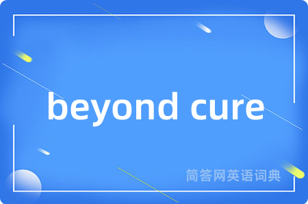beyond cure是什么意思,beyond cure的中文翻译 beyond cure