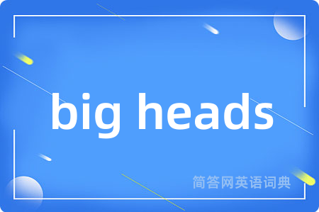 big heads是什么意思,big heads的中文翻译 big heads