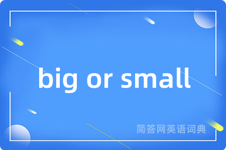 big or small是什么意思,big or small的中文翻译 big or small