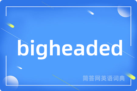 bigheaded