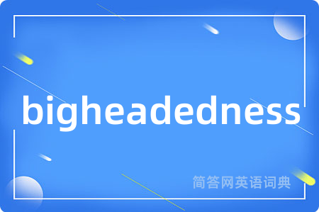 bigheadedness是什么意思,bigheadedness的中文翻译 bigheadedness