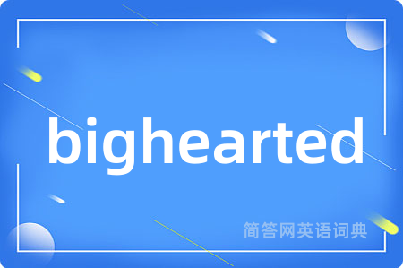 bighearted是什么意思,bighearted的中文翻译 bighearted