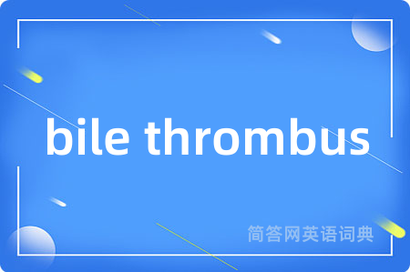 bile thrombus是什么意思,bile thrombus的中文翻译 bile thrombus