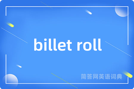 billet roll是什么意思,billet roll的中文翻译 billet roll