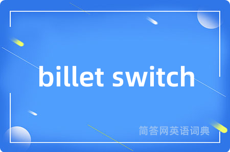 billet switch是什么意思,billet switch的中文翻译 billet switch