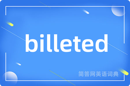 billeted是什么意思,billeted的中文翻译 billeted