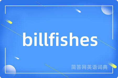 billfishes是什么意思,billfishes的中文翻译 billfishes