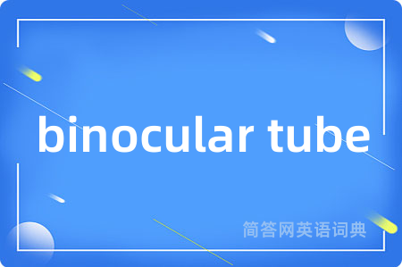 binocular tube是什么意思,binocular tube的中文翻译 binocular tube
