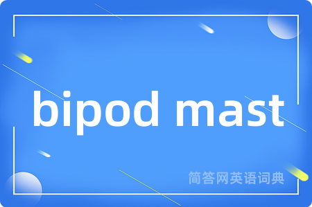 bipod mast是什么意思,bipod mast的中文翻译 bipod mast