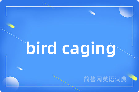 bird caging是什么意思,bird caging的中文翻译 bird caging