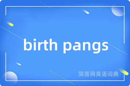birth pangs是什么意思,birth pangs的中文翻译 birth pangs