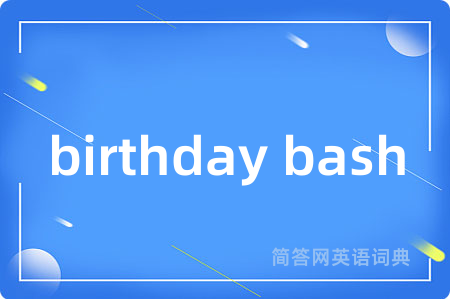 birthday bash是什么意思,birthday bash的中文翻译 birthday bash