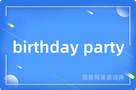 birthday party是什么意思,birthday party的中文翻译 birthday party