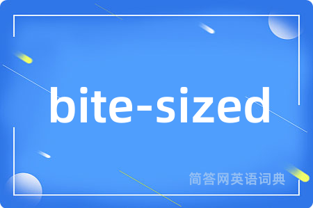 bite-sized是什么意思,bite-sized的中文翻译 bite-sized