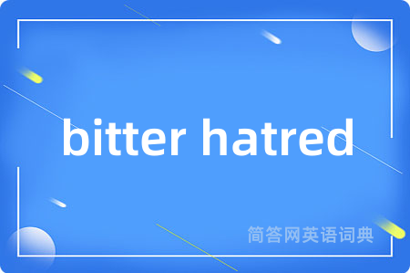 bitter hatred是什么意思,bitter hatred的中文翻译 bitter hatred