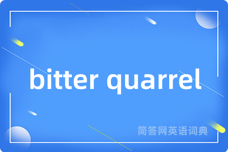 bitter quarrel是什么意思,bitter quarrel的中文翻译 bitter quarrel