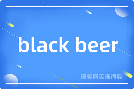 black beer是什么意思,black beer的中文翻译 black beer