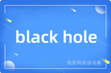 black hole是什么意思,black hole的中文翻译 black hole