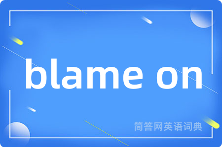 blame on是什么意思,blame on的中文翻译 blame on