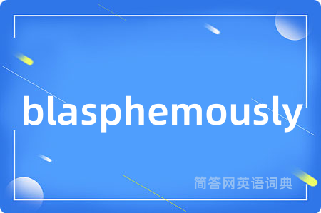blasphemously是什么意思,blasphemously的中文翻译 blasphemously