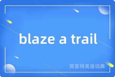 blaze a trail是什么意思,blaze a trail的中文翻译 blaze a trail