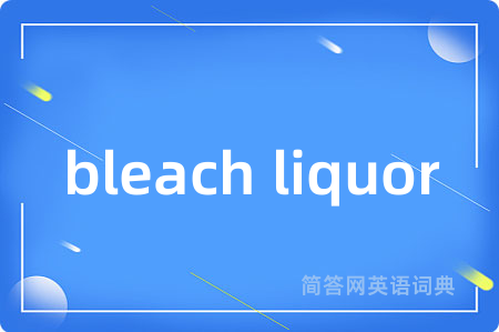 bleach liquor是什么意思,bleach liquor的中文翻译 bleach liquor