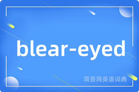 blear-eyed