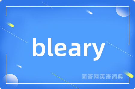 bleary是什么意思,bleary的中文翻译 bleary
