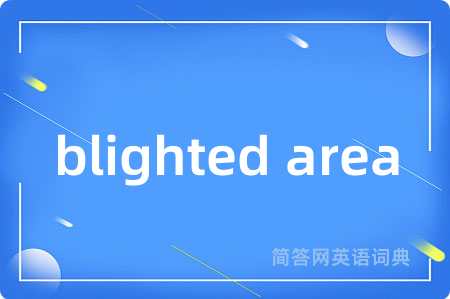 blighted area是什么意思,blighted area的中文翻译 blighted area