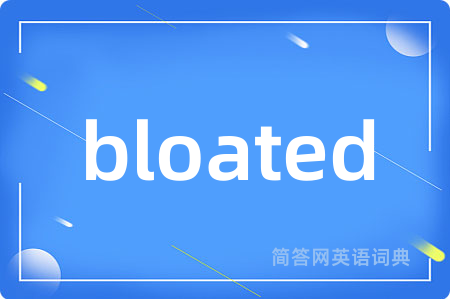 bloated是什么意思,bloated的中文翻译 bloated